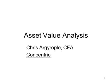 1 Asset Value Analysis Chris Argyrople, CFA Concentric.