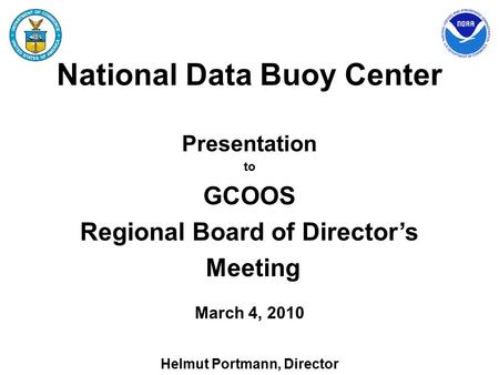 National Data Buoy Center Presentation to GCOOS Regional Board of Director’s Meeting March 4, 2010 Helmut Portmann, Director.