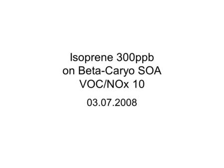 Isoprene 300ppb on Beta-Caryo SOA VOC/NOx 10 03.07.2008.