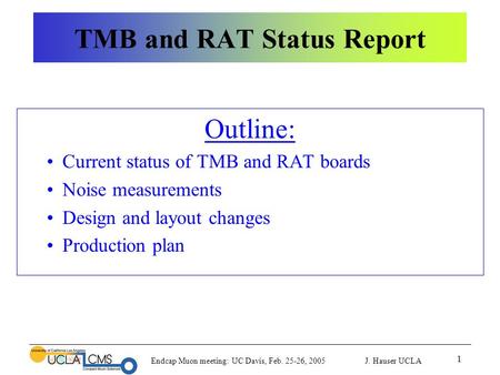 Endcap Muon meeting: UC Davis, Feb. 25-26, 2005 J. Hauser UCLA 1 TMB and RAT Status Report Outline: Current status of TMB and RAT boards Noise measurements.