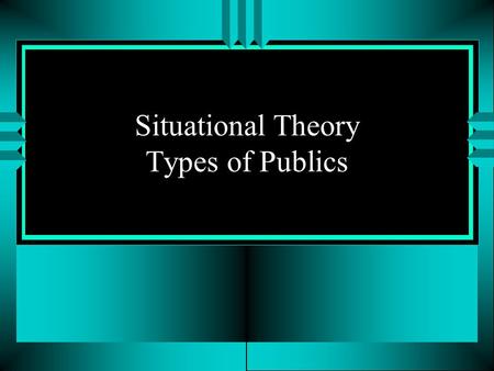 Situational Theory Types of Publics. 4 Types of Publics u Nonpublic No problem is recognized or exists No consequences u Latent public Problem is there,