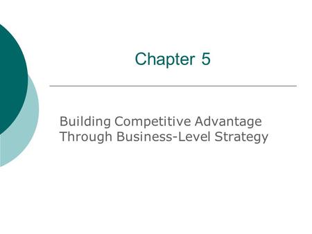 Chapter 5 Building Competitive Advantage Through Business-Level Strategy.