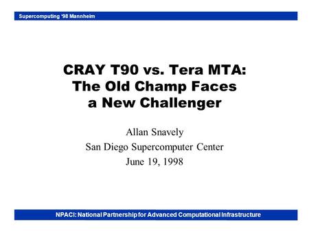 NPACI: National Partnership for Advanced Computational Infrastructure Supercomputing ‘98 Mannheim CRAY T90 vs. Tera MTA: The Old Champ Faces a New Challenger.