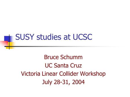 SUSY studies at UCSC Bruce Schumm UC Santa Cruz Victoria Linear Collider Workshop July 28-31, 2004.