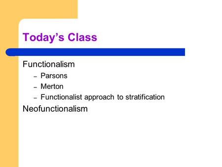 Today’s Class Functionalism – Parsons – Merton – Functionalist approach to stratification Neofunctionalism.