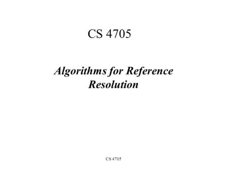CS 4705 Algorithms for Reference Resolution. Anaphora resolution Finding in a text all the referring expressions that have one and the same denotation.