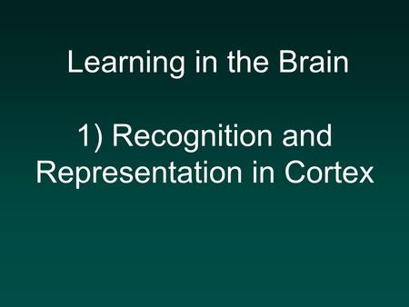Learning in the Brain 1) Recognition and Representation in Cortex.