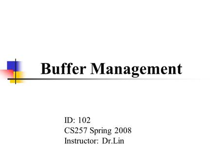 Buffer Management ID: 102 CS257 Spring 2008 Instructor: Dr.Lin.