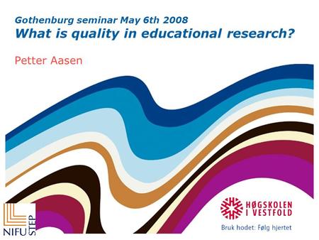 Gothenburg seminar May 6th 2008 What is quality in educational research? Petter Aasen.