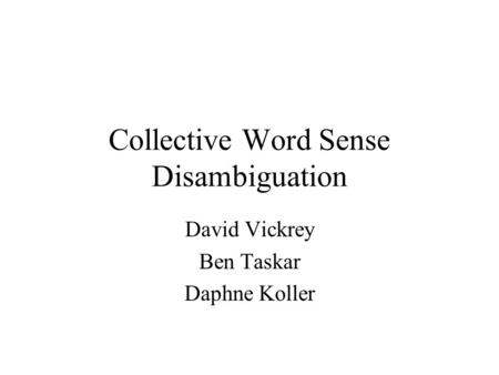 Collective Word Sense Disambiguation David Vickrey Ben Taskar Daphne Koller.