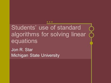 Students’ use of standard algorithms for solving linear equations Jon R. Star Michigan State University.