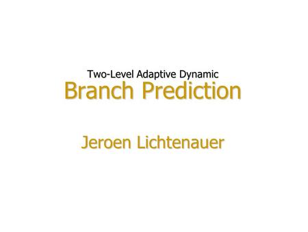 Two-Level Adaptive Dynamic Branch Prediction Jeroen Lichtenauer.