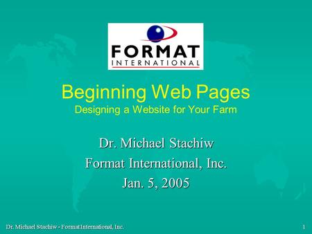 Dr. Michael Stachiw - Format International, Inc. 1 Beginning Web Pages Designing a Website for Your Farm Dr. Michael Stachiw Format International, Inc.