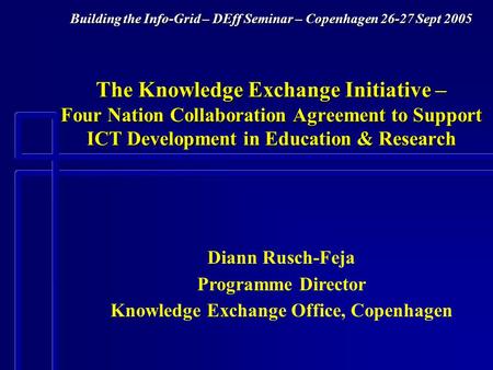 Building the Info-Grid – DEff Seminar – Copenhagen 26-27 Sept 2005 The Knowledge Exchange Initiative – Four Nation Collaboration Agreement to Support ICT.