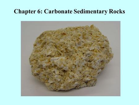 Chapter 6: Carbonate Sedimentary Rocks. There are two main categories of carbonate rocks: Calcite (CaCO 3 ) Dolomite (CaMg(CO 3 ) 2 ) Both Calcite and.