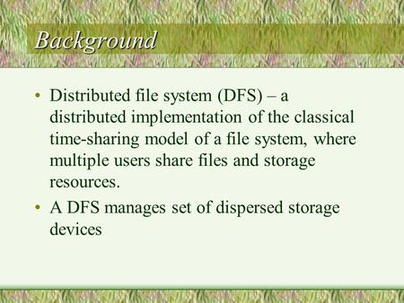 Background Distributed file system (DFS) – a distributed implementation of the classical time-sharing model of a file system, where multiple users share.