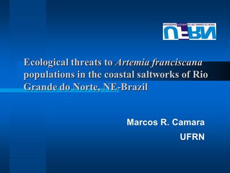 Ecological threats to Artemia franciscana populations in the coastal saltworks of Rio Grande do Norte, NE-Brazil Marcos R. Camara UFRN.