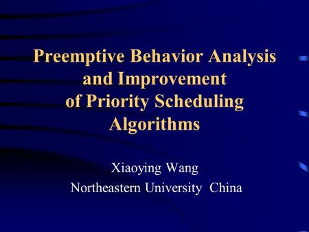 Preemptive Behavior Analysis and Improvement of Priority Scheduling Algorithms Xiaoying Wang Northeastern University China.