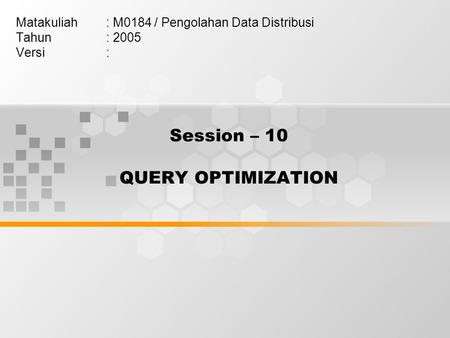 Session – 10 QUERY OPTIMIZATION Matakuliah: M0184 / Pengolahan Data Distribusi Tahun: 2005 Versi: