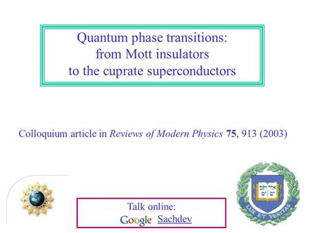 Quantum phase transitions: from Mott insulators to the cuprate superconductors Colloquium article in Reviews of Modern Physics 75, 913 (2003) Talk online:
