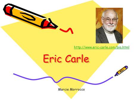 Eric Carle http://www.eric-carle.com/bio.html Marcie Morrocco.