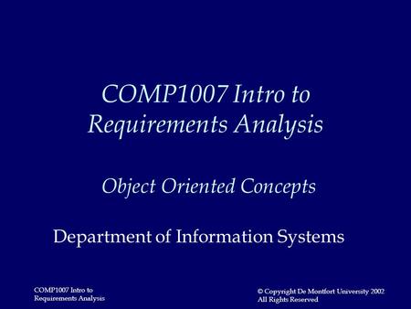 COMP1007 Intro to Requirements Analysis © Copyright De Montfort University 2002 All Rights Reserved COMP1007 Intro to Requirements Analysis Object Oriented.
