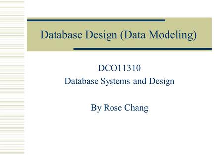 Database Design (Data Modeling) DCO11310 Database Systems and Design By Rose Chang.