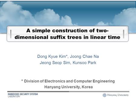 1 A simple construction of two- dimensional suffix trees in linear time * Division of Electronics and Computer Engineering Hanyang University, Korea Dong.