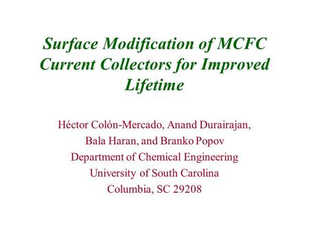 Surface Modification of MCFC Current Collectors for Improved Lifetime Héctor Colón-Mercado, Anand Durairajan, Bala Haran, and Branko Popov Department of.