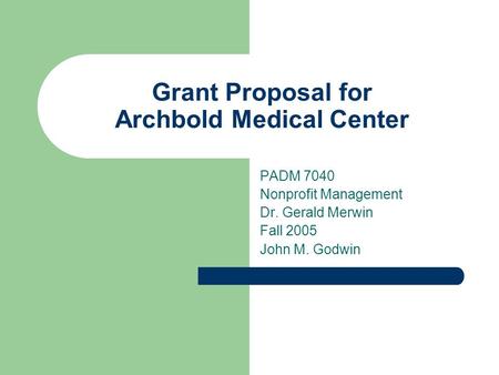 Grant Proposal for Archbold Medical Center PADM 7040 Nonprofit Management Dr. Gerald Merwin Fall 2005 John M. Godwin.