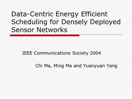 Data-Centric Energy Efficient Scheduling for Densely Deployed Sensor Networks IEEE Communications Society 2004 Chi Ma, Ming Ma and Yuanyuan Yang.