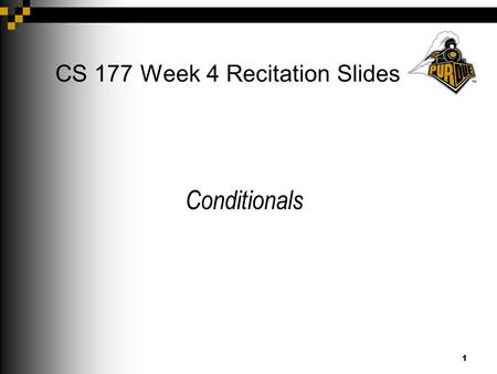 1 CS 177 Week 4 Recitation Slides Conditionals. 2 Announcements Project 1 is due on Feb. 7th 9pm (extended) Project 2 will be posted today (Feb. 5th)