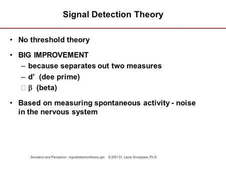 Sensation and Perception - signaldetectiontheory.ppt © 2001 Dr. Laura Snodgrass, Ph.D. Signal Detection Theory No threshold theory BIG IMPROVEMENT –because.