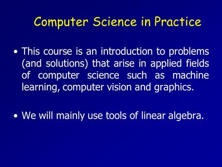 Computer Science in Practice This course is an introduction to problems (and solutions) that arise in applied fields of computer science such as machine.