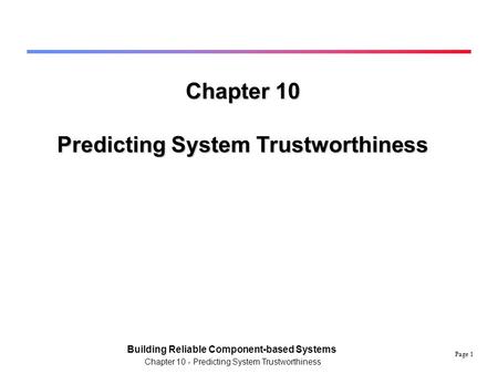 Page 1 Building Reliable Component-based Systems Chapter 10 - Predicting System Trustworthiness Chapter 10 Predicting System Trustworthiness.