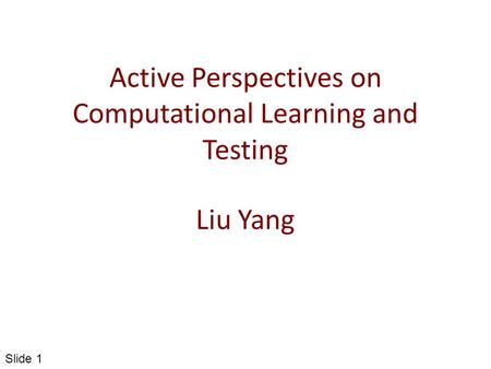 Active Perspectives on Computational Learning and Testing Liu Yang Slide 1.