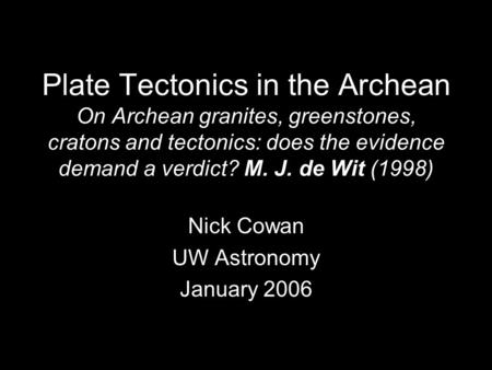 Plate Tectonics in the Archean On Archean granites, greenstones, cratons and tectonics: does the evidence demand a verdict? M. J. de Wit (1998) Nick Cowan.