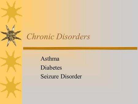 Chronic Disorders Asthma Diabetes Seizure Disorder.