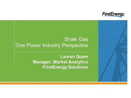 PRIVILEGED & CONFIDENTIAL — FOR INTERNAL USE ONLY Shale Gas One Power Industry Perspective Lauren Quam Manager, Market Analytics FirstEnergy Solutions.
