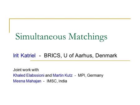 Simultaneous Matchings Irit Katriel - BRICS, U of Aarhus, Denmark Joint work with Khaled Elabssioni and Martin Kutz - MPI, Germany Meena Mahajan - IMSC,