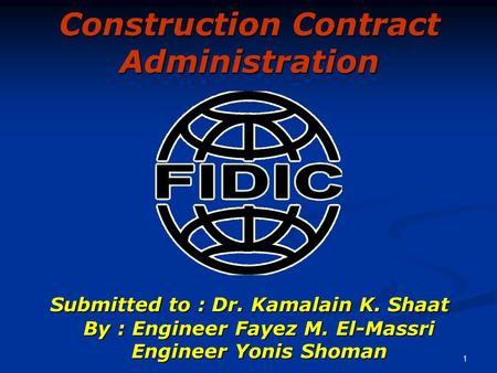 1 Construction Contract Administration Submitted to : Dr. Kamalain K. Shaat By : Engineer Fayez M. El-Massri Engineer Yonis Shoman Submitted to : Dr. Kamalain.