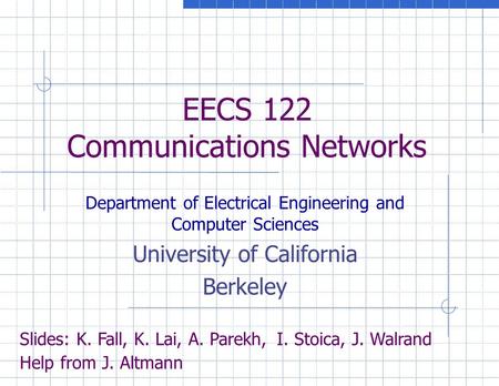 EECS 122 Communications Networks Department of Electrical Engineering and Computer Sciences University of California Berkeley Slides: K. Fall, K. Lai,