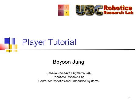 1 Player Tutorial Boyoon Jung Robotic Embedded Systems Lab Robotics Research Lab Center for Robotics and Embedded Systems.