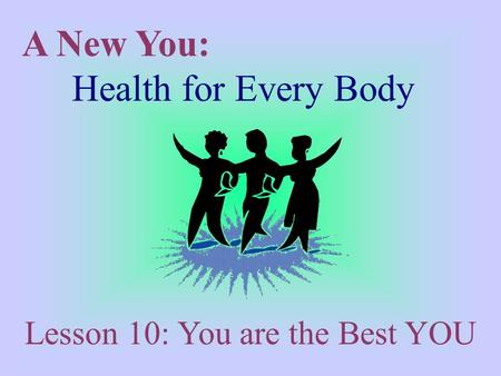 A New You: Health for Every Body Lesson 10: You are the Best YOU.