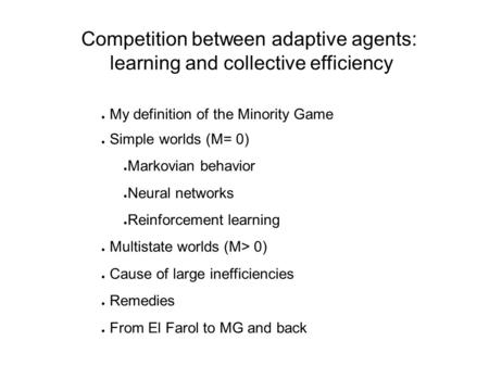 Competition between adaptive agents: learning and collective efficiency Damien Challet Oxford University Matteo Marsili ICTP-Trieste (Italy)