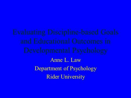 Evaluating Discipline-based Goals and Educational Outcomes in Developmental Psychology Anne L. Law Department of Psychology Rider University.
