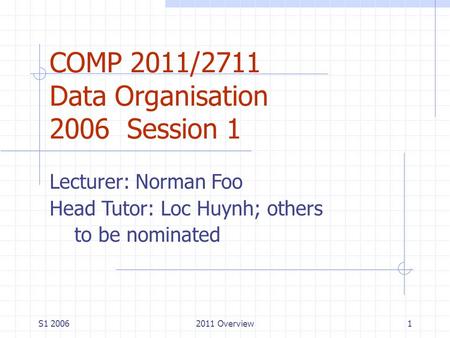 S1 20062011 Overview1 COMP 2011/2711 Data Organisation 2006 Session 1 Lecturer: Norman Foo Head Tutor: Loc Huynh; others to be nominated.