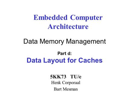 Embedded Computer Architecture 5KK73 TU/e Henk Corporaal Bart Mesman Data Memory Management Part d: Data Layout for Caches.