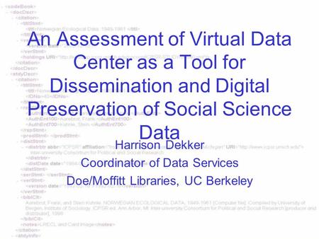 An Assessment of Virtual Data Center as a Tool for Dissemination and Digital Preservation of Social Science Data Harrison Dekker Coordinator of Data Services.