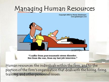 Managing Human Resources Human resources: the individuals within the firm, and to the portion of the firm's organization that deals with the hiring, firing,